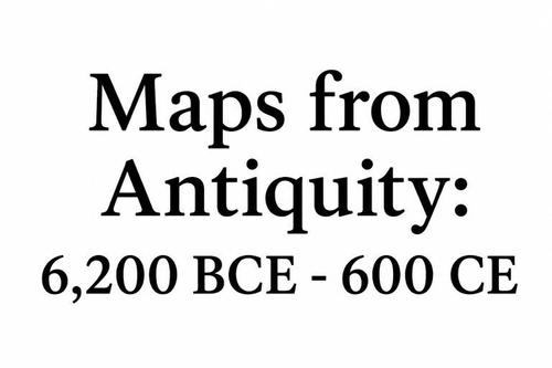 Maps From Antiquity: 6200 BCE-600 CE